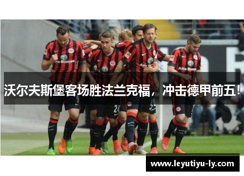 沃尔夫斯堡客场胜法兰克福，冲击德甲前五！