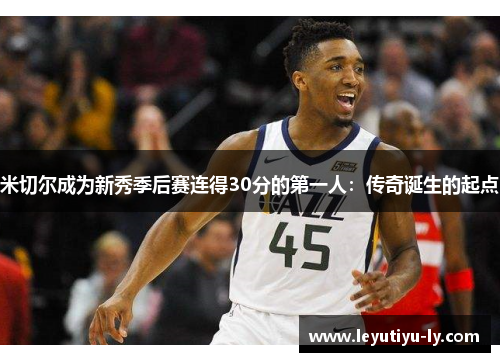 米切尔成为新秀季后赛连得30分的第一人：传奇诞生的起点