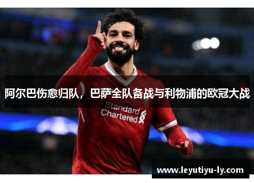 阿尔巴伤愈归队，巴萨全队备战与利物浦的欧冠大战