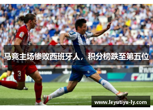 马竞主场惨败西班牙人，积分榜跌至第五位