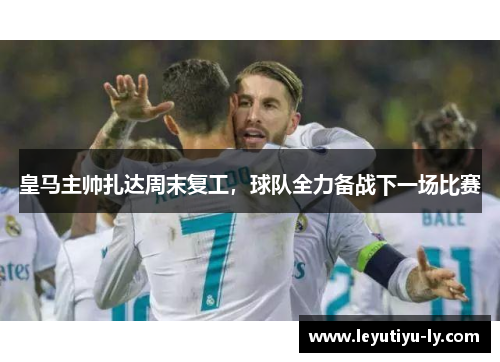 皇马主帅扎达周末复工，球队全力备战下一场比赛