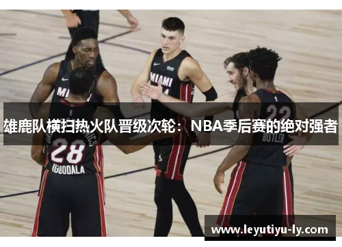 雄鹿队横扫热火队晋级次轮：NBA季后赛的绝对强者