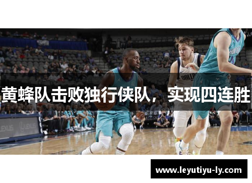 黄蜂队击败独行侠队，实现四连胜
