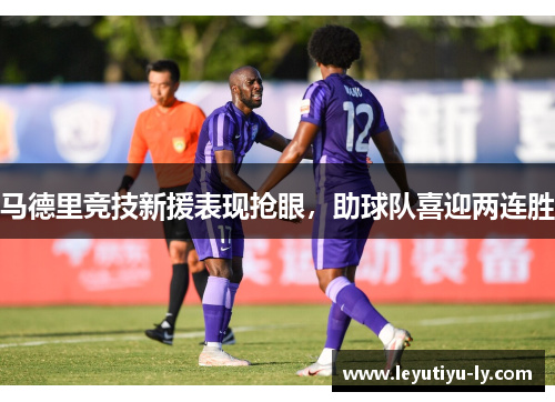 马德里竞技新援表现抢眼，助球队喜迎两连胜