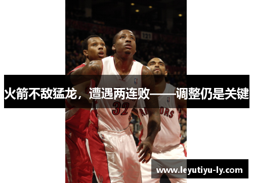 火箭不敌猛龙，遭遇两连败——调整仍是关键