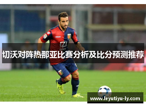 切沃对阵热那亚比赛分析及比分预测推荐