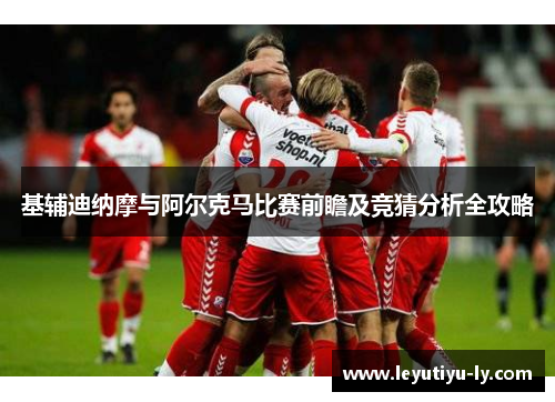基辅迪纳摩与阿尔克马比赛前瞻及竞猜分析全攻略