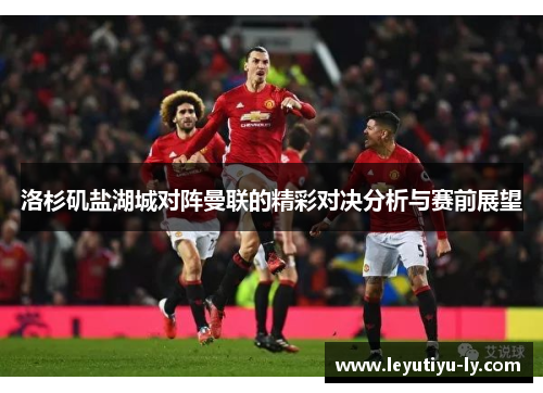 洛杉矶盐湖城对阵曼联的精彩对决分析与赛前展望