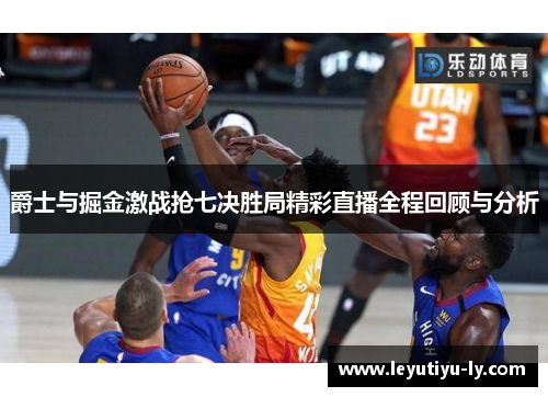 爵士与掘金激战抢七决胜局精彩直播全程回顾与分析